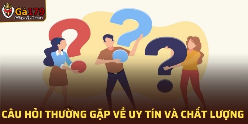 Câu hỏi thường gặp về uy tín và chất lượng của GA179