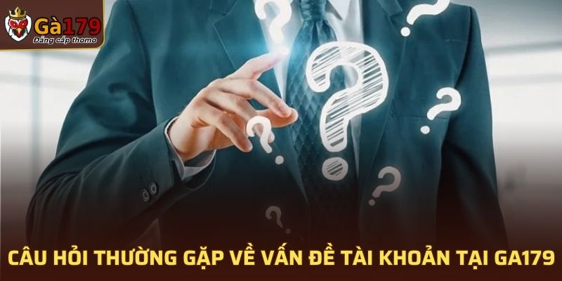 Câu hỏi thường gặp về vấn đề tài khoản tại GA179