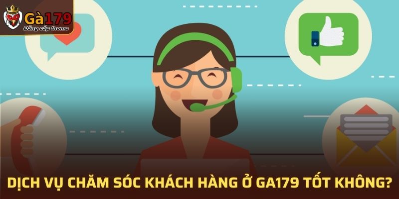 Dịch vụ chăm sóc khách hàng ở GA179 tốt không?