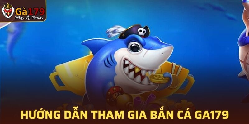 Hướng dẫn các bước tham gia bắn cá tại GA179 dễ dàng