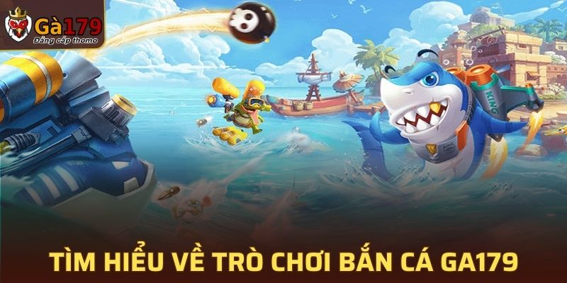 Tìm hiểu sơ lược về trò chơi bắn cá tại GA179